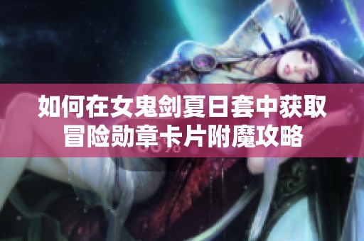 如何在女鬼剑夏日套中获取冒险勋章卡片附魔攻略