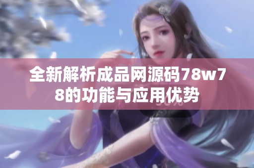 全新解析成品网源码78w78的功能与应用优势