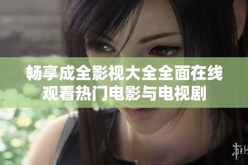 畅享成全影视大全全面在线观看热门电影与电视剧