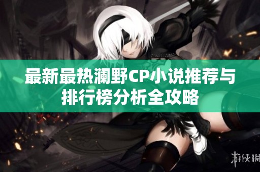 最新最热澜野CP小说推荐与排行榜分析全攻略