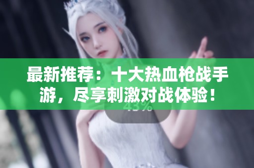 最新推荐：十大热血枪战手游，尽享刺激对战体验！