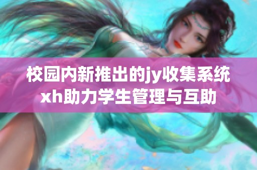 校园内新推出的jy收集系统xh助力学生管理与互助