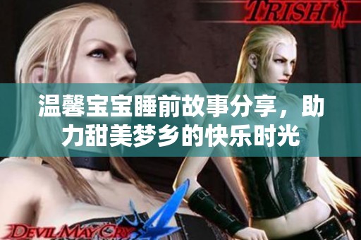 温馨宝宝睡前故事分享，助力甜美梦乡的快乐时光
