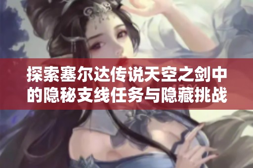 探索塞尔达传说天空之剑中的隐秘支线任务与隐藏挑战