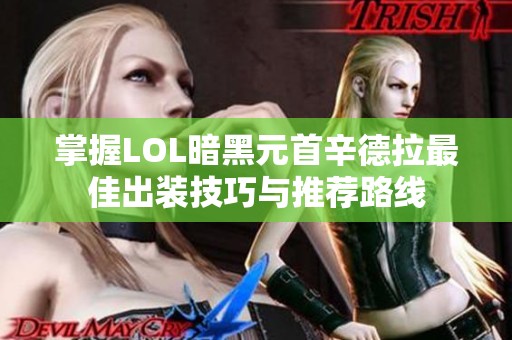 掌握LOL暗黑元首辛德拉最佳出装技巧与推荐路线