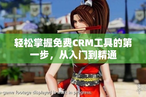 轻松掌握免费CRM工具的第一步，从入门到精通