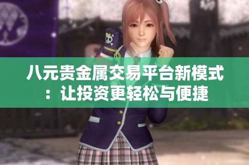 八元贵金属交易平台新模式：让投资更轻松与便捷