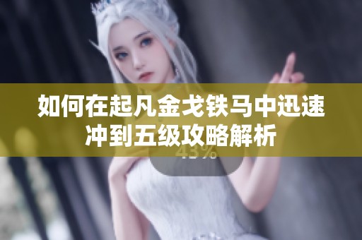 如何在起凡金戈铁马中迅速冲到五级攻略解析