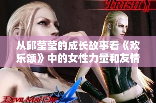 从邱莹莹的成长故事看《欢乐颂》中的女性力量和友情真谛