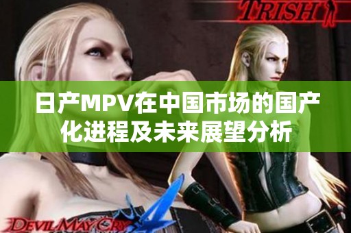 日产MPV在中国市场的国产化进程及未来展望分析