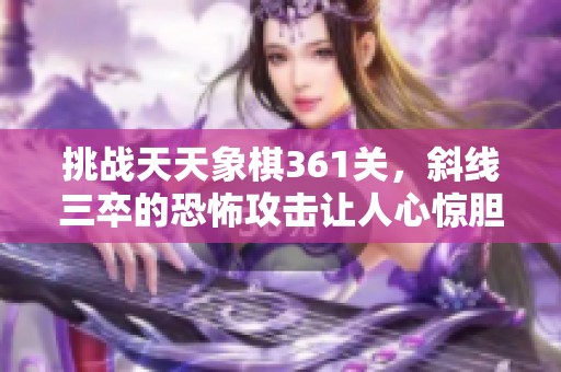 挑战天天象棋361关，斜线三卒的恐怖攻击让人心惊胆战