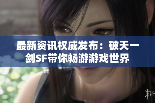 最新资讯权威发布：破天一剑SF带你畅游游戏世界