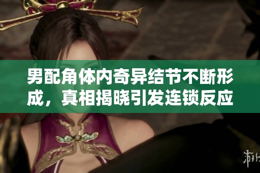 男配角体内奇异结节不断形成，真相揭晓引发连锁反应