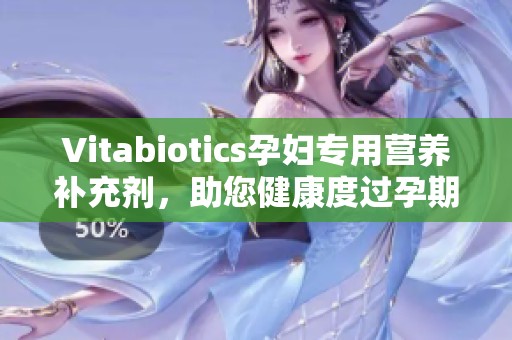 Vitabiotics孕妇专用营养补充剂，助您健康度过孕期