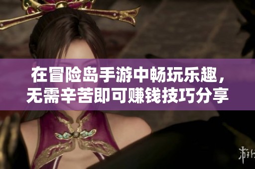在冒险岛手游中畅玩乐趣，无需辛苦即可赚钱技巧分享