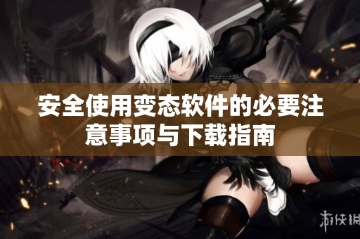 安全使用变态软件的必要注意事项与下载指南