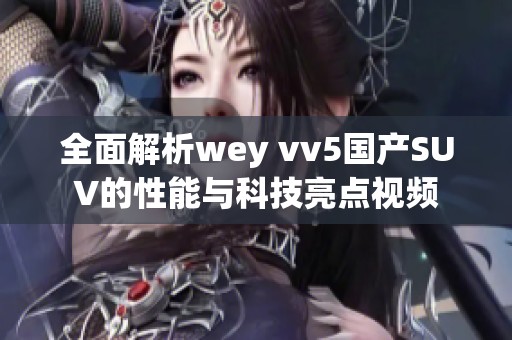 全面解析wey vv5国产SUV的性能与科技亮点视频