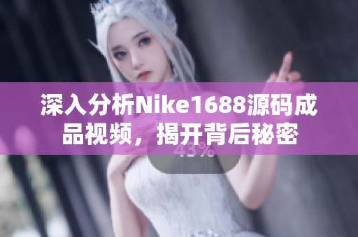 深入分析Nike1688源码成品视频，揭开背后秘密