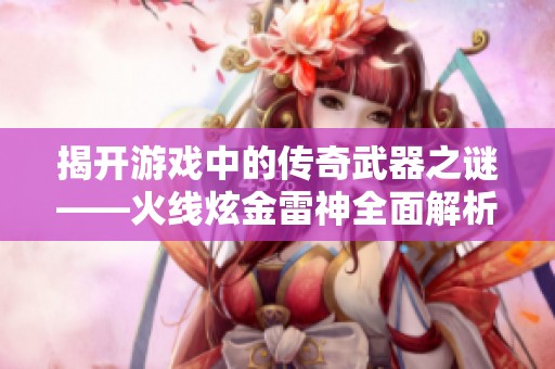 揭开游戏中的传奇武器之谜——火线炫金雷神全面解析