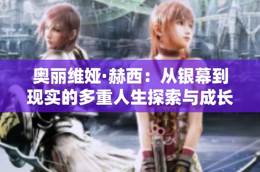 奥丽维娅·赫西：从银幕到现实的多重人生探索与成长历程