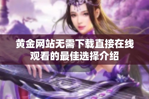 黄金网站无需下载直接在线观看的最佳选择介绍