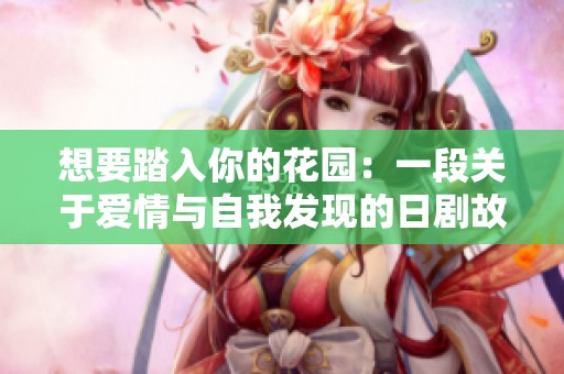 想要踏入你的花园：一段关于爱情与自我发现的日剧故事