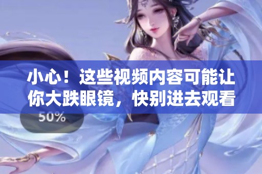 小心！这些视频内容可能让你大跌眼镜，快别进去观看了
