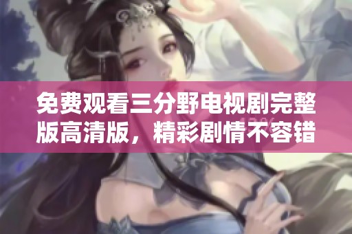 免费观看三分野电视剧完整版高清版，精彩剧情不容错过