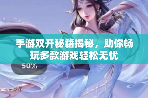 手游双开秘籍揭秘，助你畅玩多款游戏轻松无忧