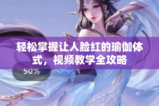 轻松掌握让人脸红的瑜伽体式，视频教学全攻略