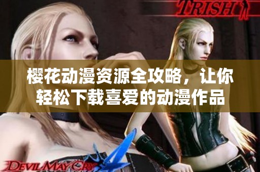 樱花动漫资源全攻略，让你轻松下载喜爱的动漫作品