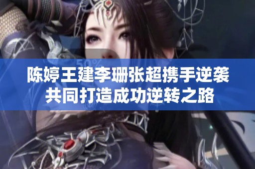 陈婷王建李珊张超携手逆袭 共同打造成功逆转之路