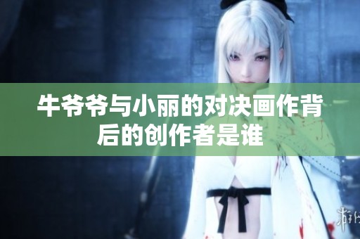 牛爷爷与小丽的对决画作背后的创作者是谁