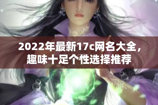 2022年最新17c网名大全，趣味十足个性选择推荐