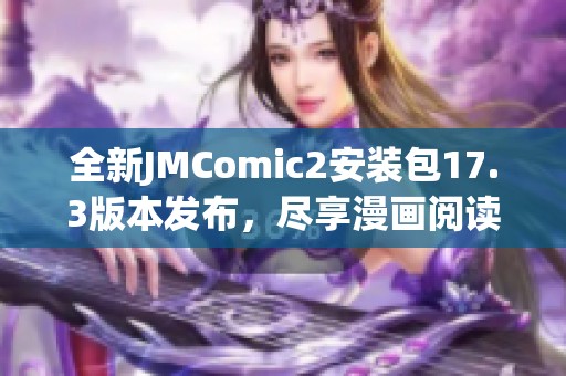 全新JMComic2安装包17.3版本发布，尽享漫画阅读新体验