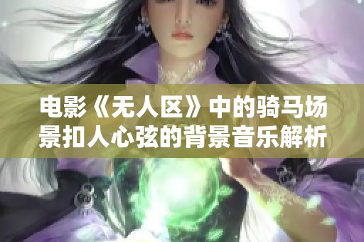 电影《无人区》中的骑马场景扣人心弦的背景音乐解析