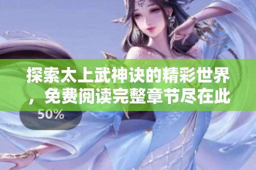 探索太上武神诀的精彩世界，免费阅读完整章节尽在此处