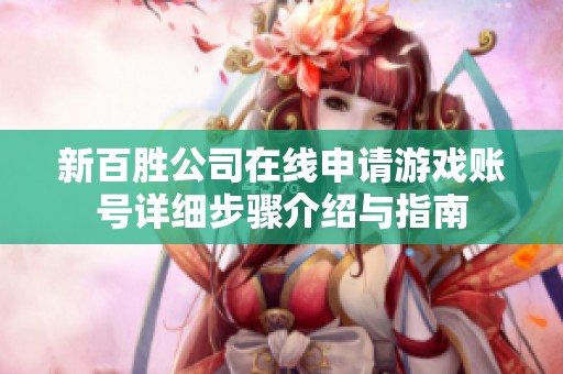 新百胜公司在线申请游戏账号详细步骤介绍与指南