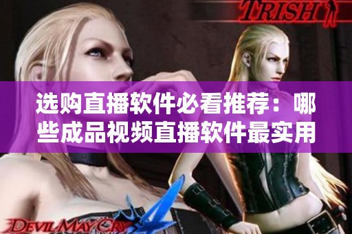 选购直播软件必看推荐：哪些成品视频直播软件最实用