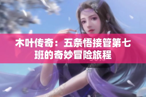 木叶传奇：五条悟接管第七班的奇妙冒险旅程