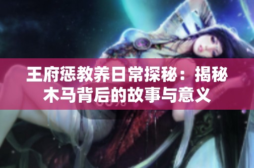 王府惩教养日常探秘：揭秘木马背后的故事与意义