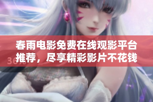 春雨电影免费在线观影平台推荐，尽享精彩影片不花钱