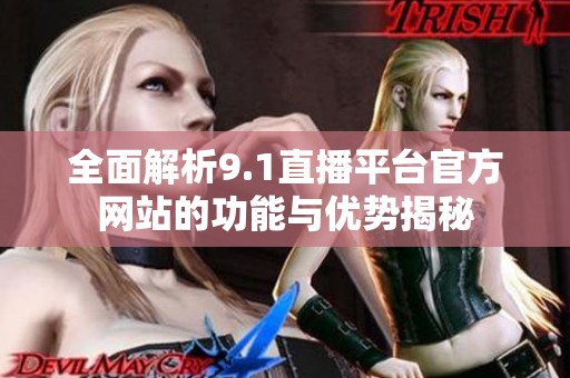 全面解析9.1直播平台官方网站的功能与优势揭秘