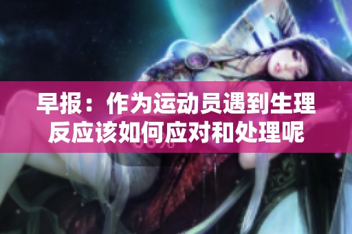 早报：作为运动员遇到生理反应该如何应对和处理呢