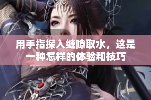 用手指探入缝隙取水，这是一种怎样的体验和技巧