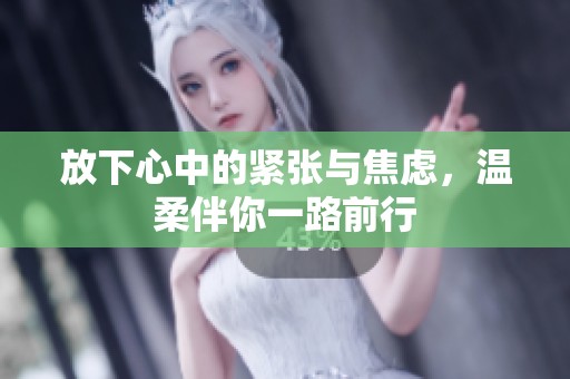 放下心中的紧张与焦虑，温柔伴你一路前行