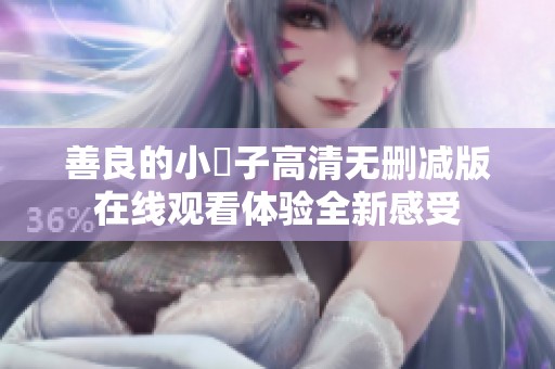善良的小峓子高清无删减版在线观看体验全新感受