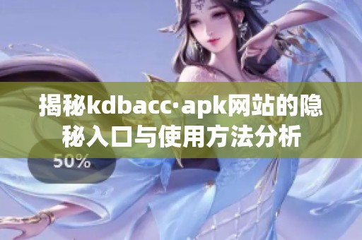 揭秘kdbacc·apk网站的隐秘入口与使用方法分析