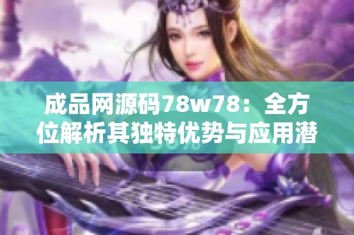 成品网源码78w78：全方位解析其独特优势与应用潜力