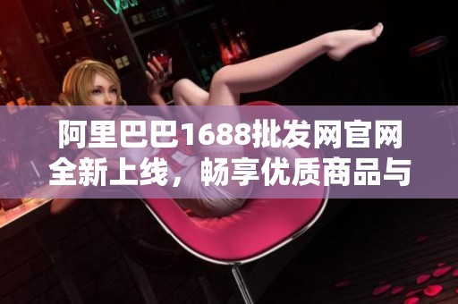 阿里巴巴1688批发网官网全新上线，畅享优质商品与服务